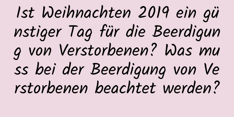 Ist Weihnachten 2019 ein günstiger Tag für die Beerdigung von Verstorbenen? Was muss bei der Beerdigung von Verstorbenen beachtet werden?