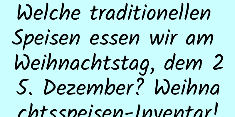 Welche traditionellen Speisen essen wir am Weihnachtstag, dem 25. Dezember? Weihnachtsspeisen-Inventar!