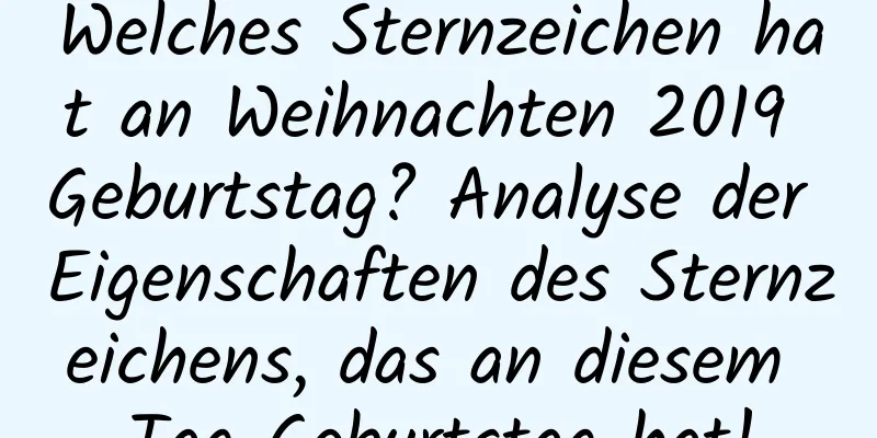 Welches Sternzeichen hat an Weihnachten 2019 Geburtstag? Analyse der Eigenschaften des Sternzeichens, das an diesem Tag Geburtstag hat!