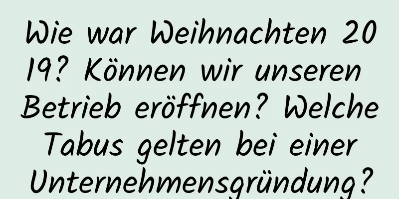 Wie war Weihnachten 2019? Können wir unseren Betrieb eröffnen? Welche Tabus gelten bei einer Unternehmensgründung?