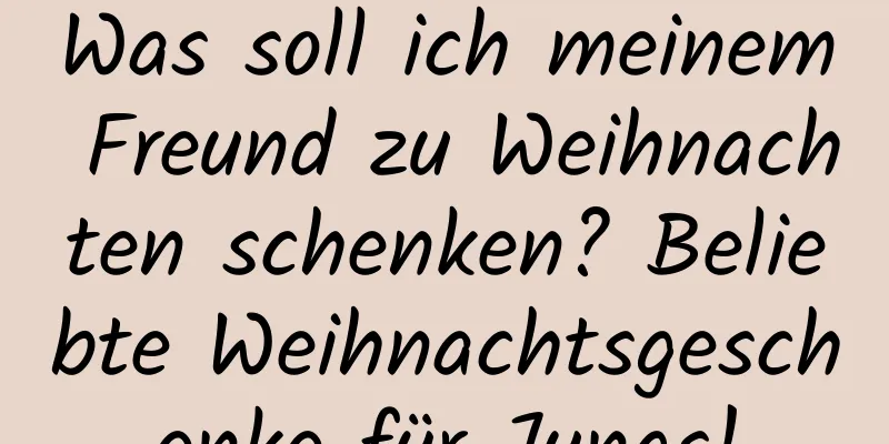 Was soll ich meinem Freund zu Weihnachten schenken? Beliebte Weihnachtsgeschenke für Jungs!