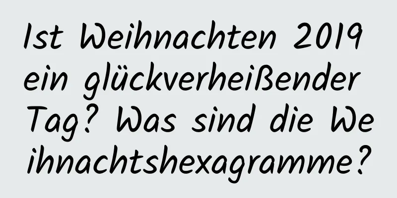 Ist Weihnachten 2019 ein glückverheißender Tag? Was sind die Weihnachtshexagramme?