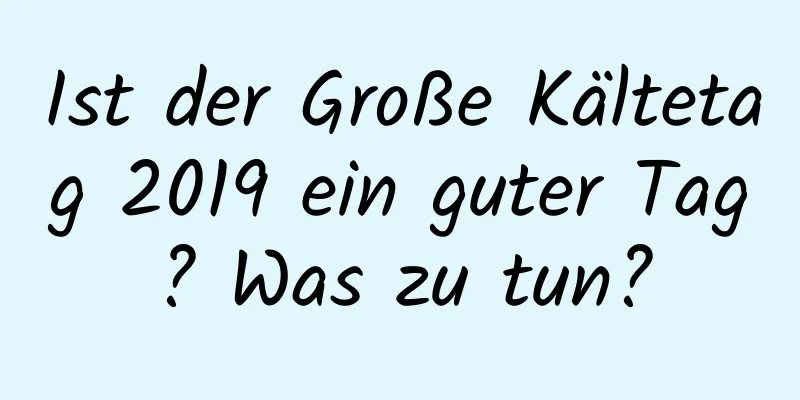 Ist der Große Kältetag 2019 ein guter Tag? Was zu tun?