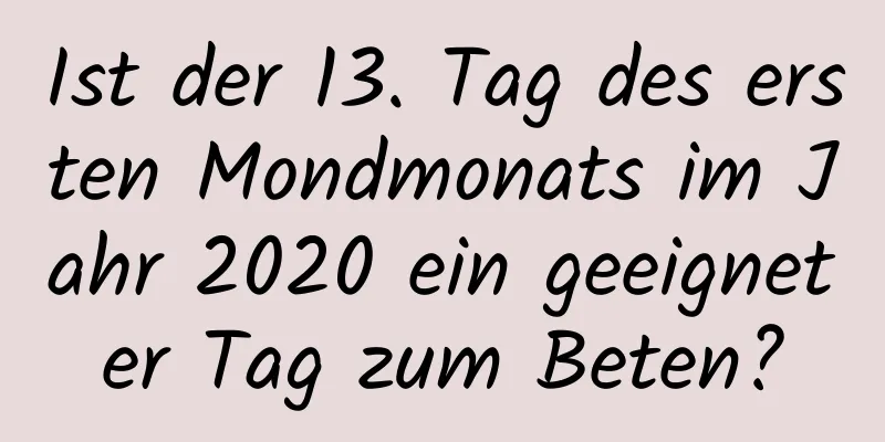 Ist der 13. Tag des ersten Mondmonats im Jahr 2020 ein geeigneter Tag zum Beten?