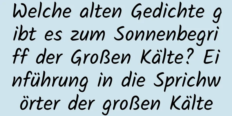 Welche alten Gedichte gibt es zum Sonnenbegriff der Großen Kälte? Einführung in die Sprichwörter der großen Kälte