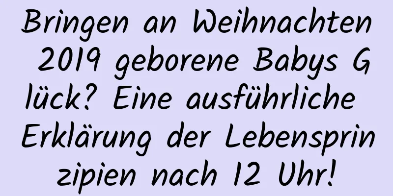 Bringen an Weihnachten 2019 geborene Babys Glück? Eine ausführliche Erklärung der Lebensprinzipien nach 12 Uhr!