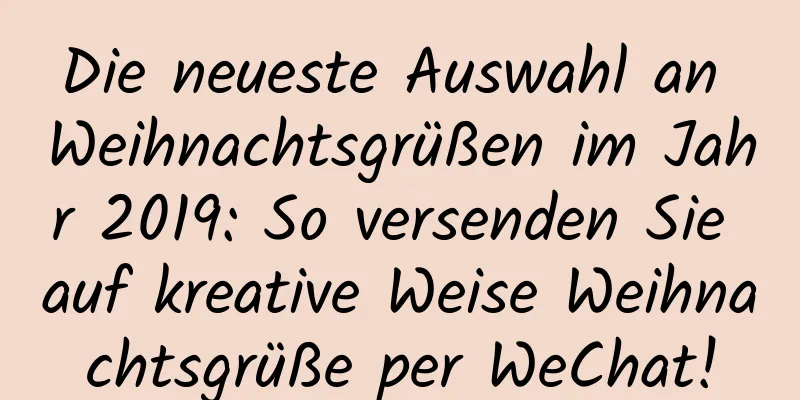 Die neueste Auswahl an Weihnachtsgrüßen im Jahr 2019: So versenden Sie auf kreative Weise Weihnachtsgrüße per WeChat!