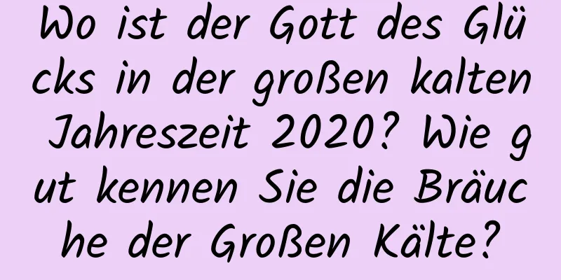 Wo ist der Gott des Glücks in der großen kalten Jahreszeit 2020? Wie gut kennen Sie die Bräuche der Großen Kälte?