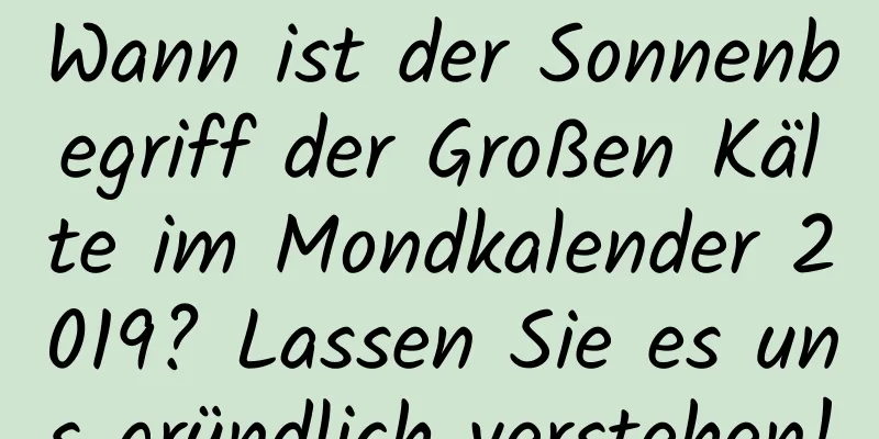 Wann ist der Sonnenbegriff der Großen Kälte im Mondkalender 2019? Lassen Sie es uns gründlich verstehen!