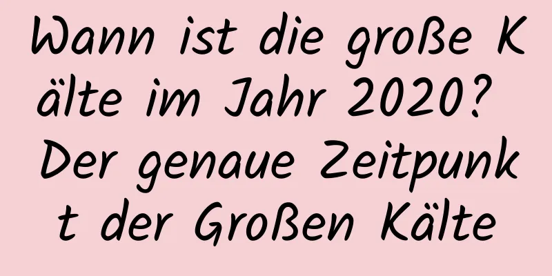 Wann ist die große Kälte im Jahr 2020? Der genaue Zeitpunkt der Großen Kälte