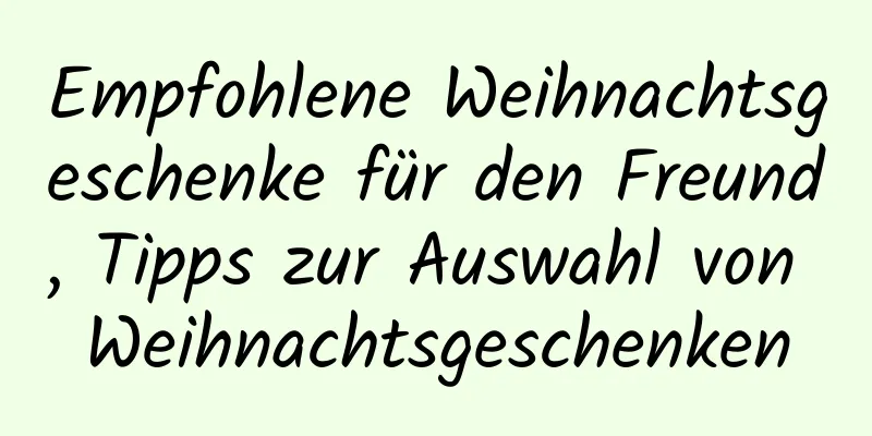 Empfohlene Weihnachtsgeschenke für den Freund, Tipps zur Auswahl von Weihnachtsgeschenken