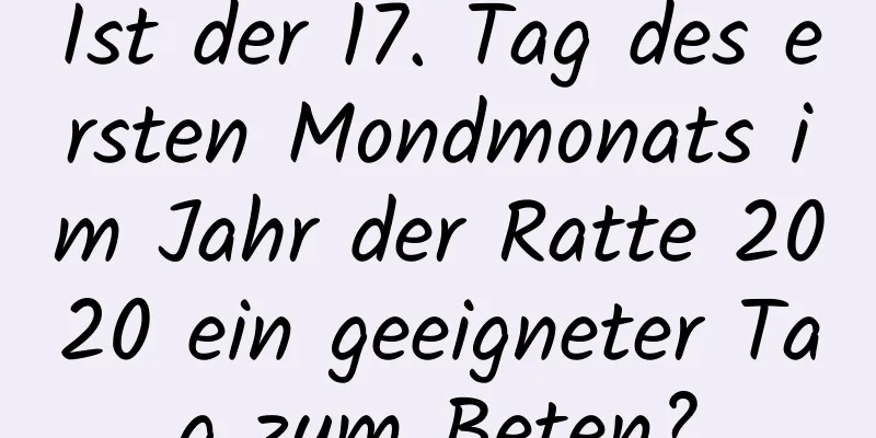 Ist der 17. Tag des ersten Mondmonats im Jahr der Ratte 2020 ein geeigneter Tag zum Beten?