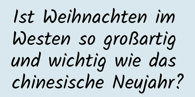 Ist Weihnachten im Westen so großartig und wichtig wie das chinesische Neujahr?