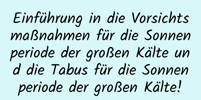 Einführung in die Vorsichtsmaßnahmen für die Sonnenperiode der großen Kälte und die Tabus für die Sonnenperiode der großen Kälte!