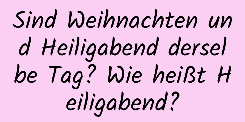 Sind Weihnachten und Heiligabend derselbe Tag? Wie heißt Heiligabend?