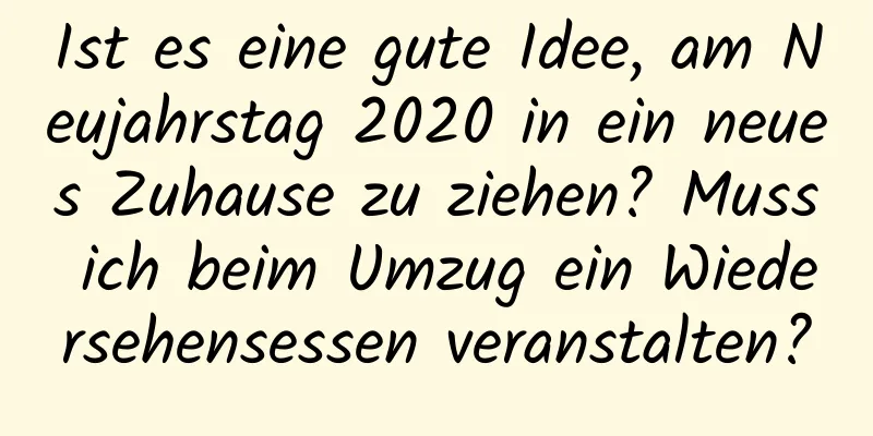 Ist es eine gute Idee, am Neujahrstag 2020 in ein neues Zuhause zu ziehen? Muss ich beim Umzug ein Wiedersehensessen veranstalten?