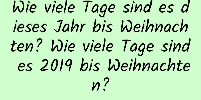 Wie viele Tage sind es dieses Jahr bis Weihnachten? Wie viele Tage sind es 2019 bis Weihnachten?