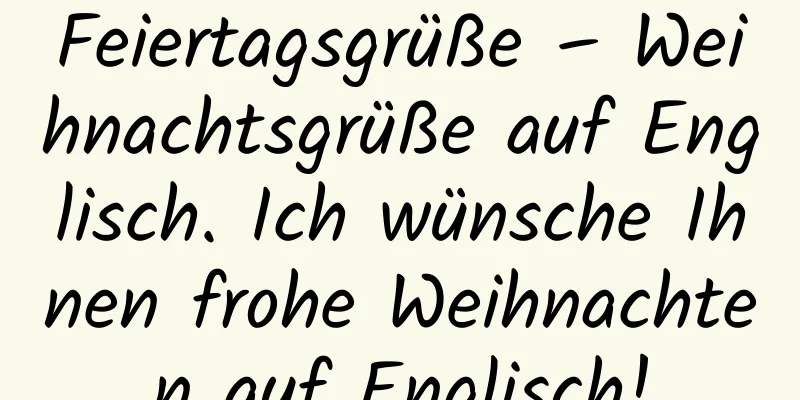 Feiertagsgrüße – Weihnachtsgrüße auf Englisch. Ich wünsche Ihnen frohe Weihnachten auf Englisch!