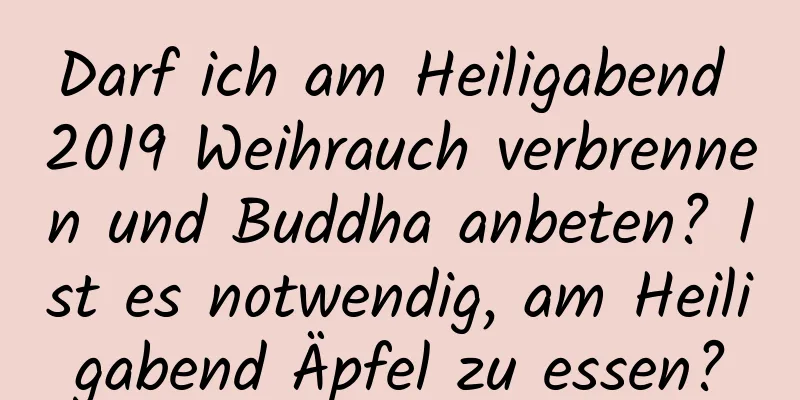 Darf ich am Heiligabend 2019 Weihrauch verbrennen und Buddha anbeten? Ist es notwendig, am Heiligabend Äpfel zu essen?