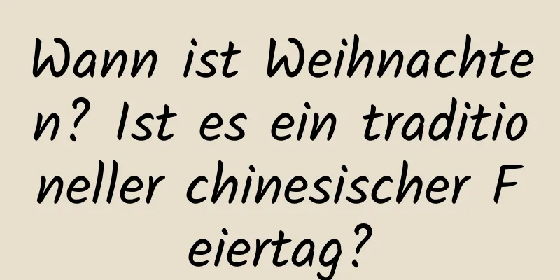 Wann ist Weihnachten? Ist es ein traditioneller chinesischer Feiertag?