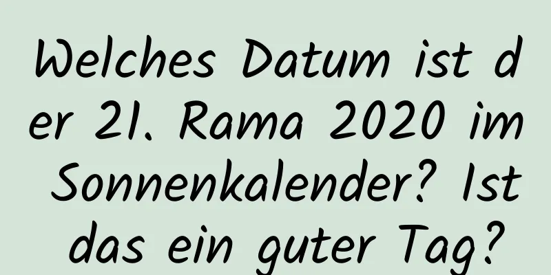 Welches Datum ist der 21. Rama 2020 im Sonnenkalender? Ist das ein guter Tag?