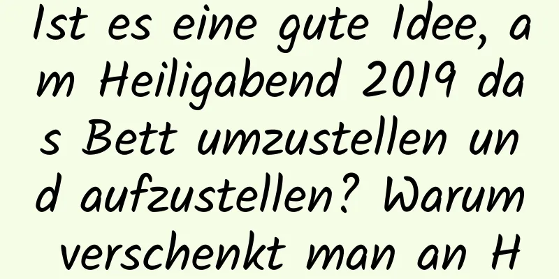 Ist es eine gute Idee, am Heiligabend 2019 das Bett umzustellen und aufzustellen? Warum verschenkt man an Heiligabend Äpfel?