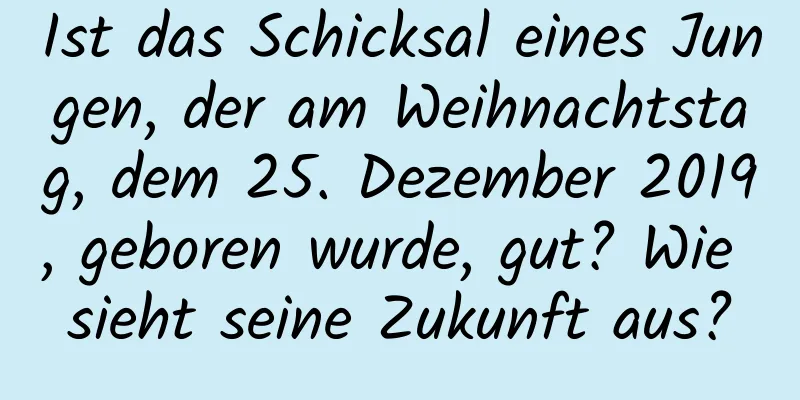 Ist das Schicksal eines Jungen, der am Weihnachtstag, dem 25. Dezember 2019, geboren wurde, gut? Wie sieht seine Zukunft aus?