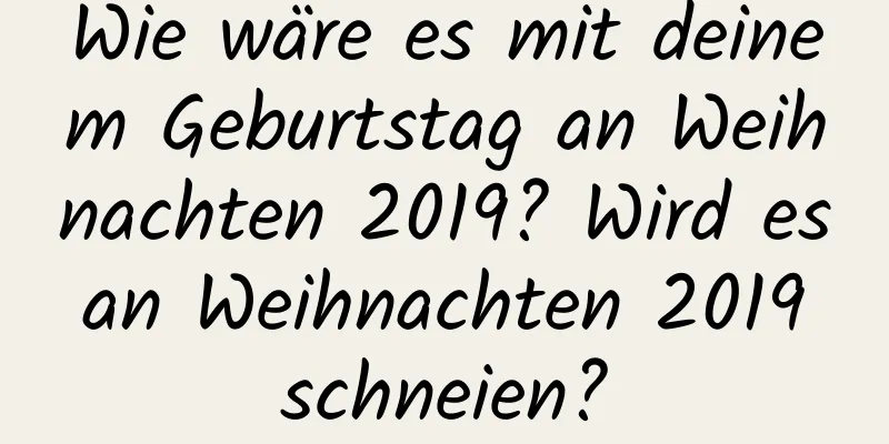 Wie wäre es mit deinem Geburtstag an Weihnachten 2019? Wird es an Weihnachten 2019 schneien?