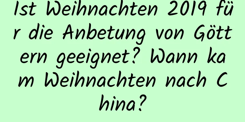 Ist Weihnachten 2019 für die Anbetung von Göttern geeignet? Wann kam Weihnachten nach China?