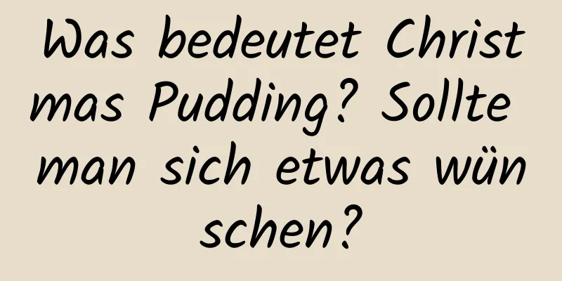 Was bedeutet Christmas Pudding? Sollte man sich etwas wünschen?