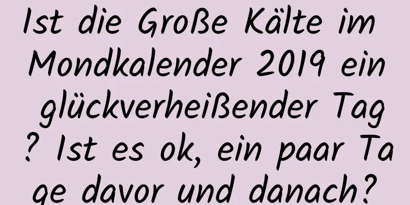 Ist die Große Kälte im Mondkalender 2019 ein glückverheißender Tag? Ist es ok, ein paar Tage davor und danach?