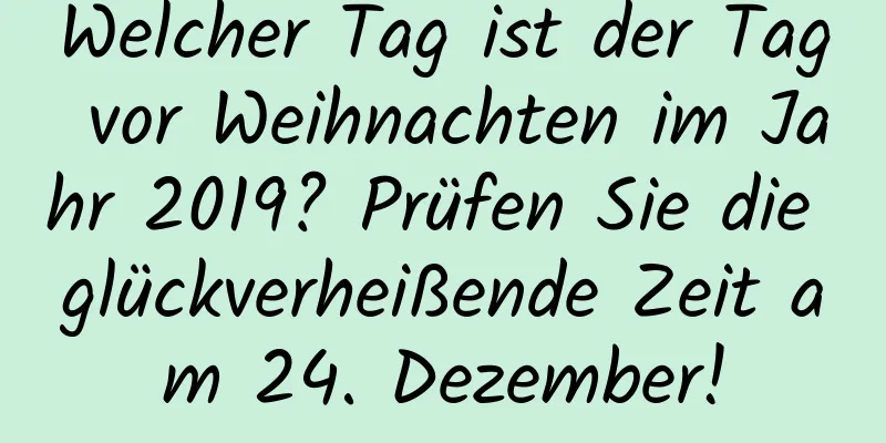 Welcher Tag ist der Tag vor Weihnachten im Jahr 2019? Prüfen Sie die glückverheißende Zeit am 24. Dezember!