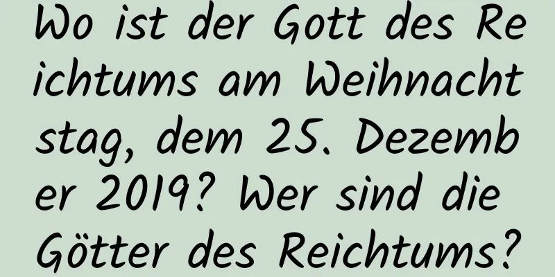 Wo ist der Gott des Reichtums am Weihnachtstag, dem 25. Dezember 2019? Wer sind die Götter des Reichtums?