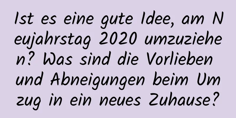 Ist es eine gute Idee, am Neujahrstag 2020 umzuziehen? Was sind die Vorlieben und Abneigungen beim Umzug in ein neues Zuhause?