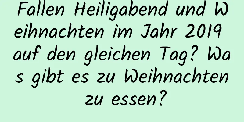 Fallen Heiligabend und Weihnachten im Jahr 2019 auf den gleichen Tag? Was gibt es zu Weihnachten zu essen?