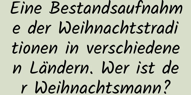 Eine Bestandsaufnahme der Weihnachtstraditionen in verschiedenen Ländern. Wer ist der Weihnachtsmann?