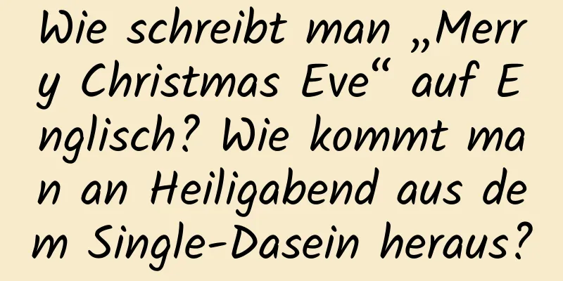 Wie schreibt man „Merry Christmas Eve“ auf Englisch? Wie kommt man an Heiligabend aus dem Single-Dasein heraus?