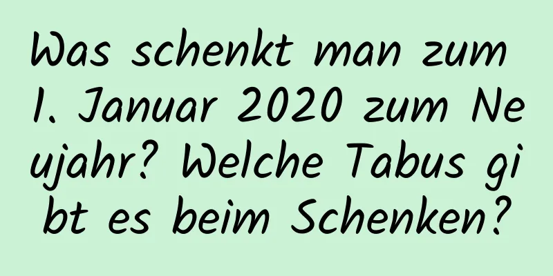 Was schenkt man zum 1. Januar 2020 zum Neujahr? Welche Tabus gibt es beim Schenken?