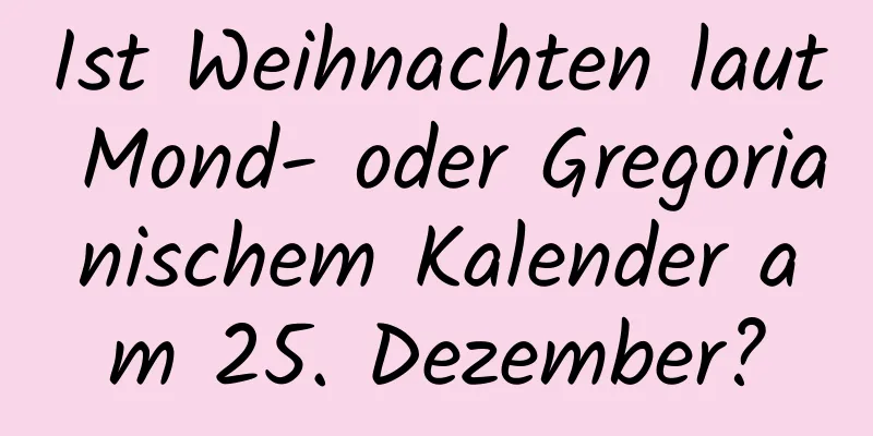 Ist Weihnachten laut Mond- oder Gregorianischem Kalender am 25. Dezember?