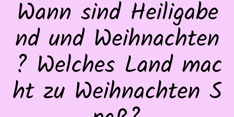 Wann sind Heiligabend und Weihnachten? Welches Land macht zu Weihnachten Spaß?