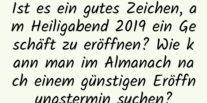 Ist es ein gutes Zeichen, am Heiligabend 2019 ein Geschäft zu eröffnen? Wie kann man im Almanach nach einem günstigen Eröffnungstermin suchen?