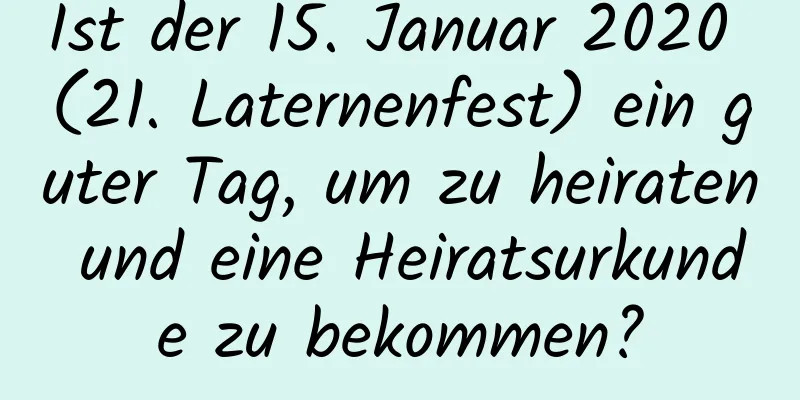 Ist der 15. Januar 2020 (21. Laternenfest) ein guter Tag, um zu heiraten und eine Heiratsurkunde zu bekommen?