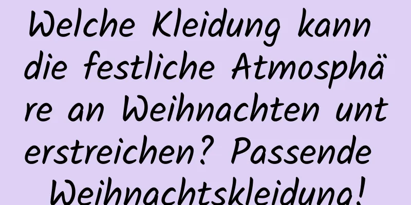 Welche Kleidung kann die festliche Atmosphäre an Weihnachten unterstreichen? Passende Weihnachtskleidung!