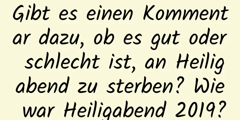 Gibt es einen Kommentar dazu, ob es gut oder schlecht ist, an Heiligabend zu sterben? Wie war Heiligabend 2019?