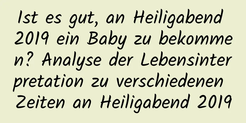 Ist es gut, an Heiligabend 2019 ein Baby zu bekommen? Analyse der Lebensinterpretation zu verschiedenen Zeiten an Heiligabend 2019