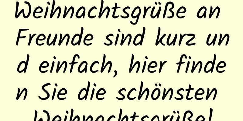 Weihnachtsgrüße an Freunde sind kurz und einfach, hier finden Sie die schönsten Weihnachtsgrüße!