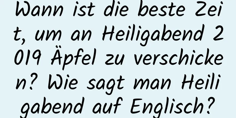 Wann ist die beste Zeit, um an Heiligabend 2019 Äpfel zu verschicken? Wie sagt man Heiligabend auf Englisch?