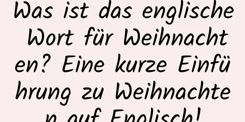 Was ist das englische Wort für Weihnachten? Eine kurze Einführung zu Weihnachten auf Englisch!