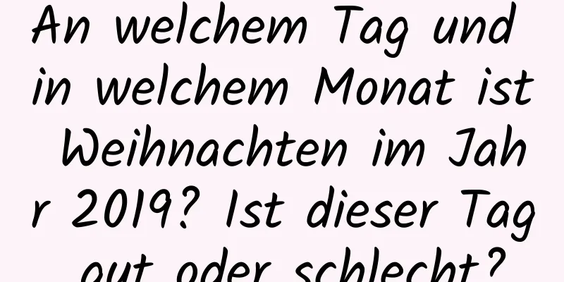 An welchem ​​Tag und in welchem ​​Monat ist Weihnachten im Jahr 2019? Ist dieser Tag gut oder schlecht?