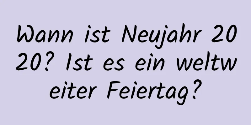 Wann ist Neujahr 2020? Ist es ein weltweiter Feiertag?